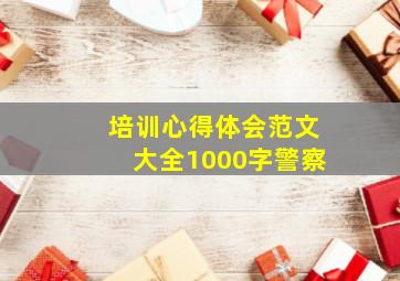 培训心得体会范文大全1000字警察