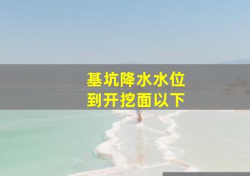 基坑降水水位到开挖面以下