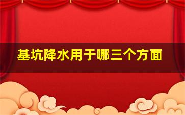 基坑降水用于哪三个方面