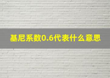 基尼系数0.6代表什么意思