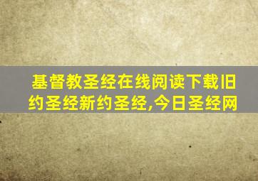 基督教圣经在线阅读下载旧约圣经新约圣经,今日圣经网