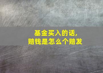 基金买入的话,赔钱是怎么个赔发