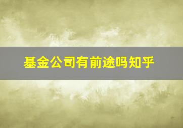 基金公司有前途吗知乎