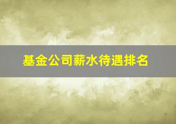 基金公司薪水待遇排名