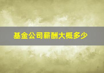 基金公司薪酬大概多少