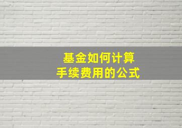 基金如何计算手续费用的公式