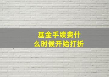 基金手续费什么时候开始打折