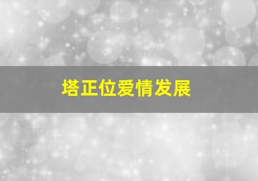 塔正位爱情发展