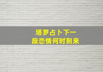 塔罗占卜下一段恋情何时到来