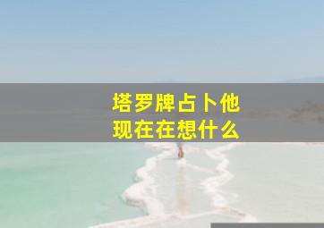 塔罗牌占卜他现在在想什么