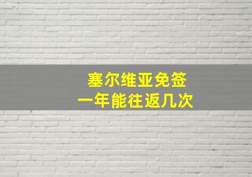 塞尔维亚免签一年能往返几次