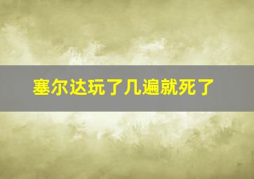 塞尔达玩了几遍就死了