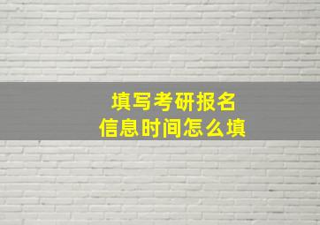 填写考研报名信息时间怎么填