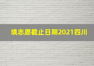 填志愿截止日期2021四川