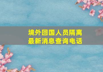 境外回国人员隔离最新消息查询电话