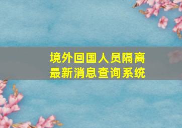 境外回国人员隔离最新消息查询系统