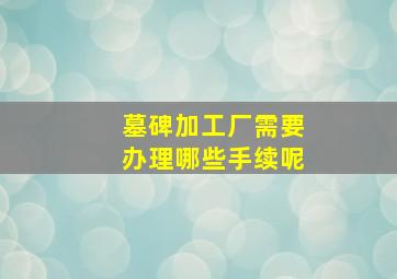 墓碑加工厂需要办理哪些手续呢