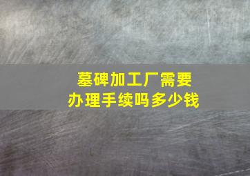 墓碑加工厂需要办理手续吗多少钱