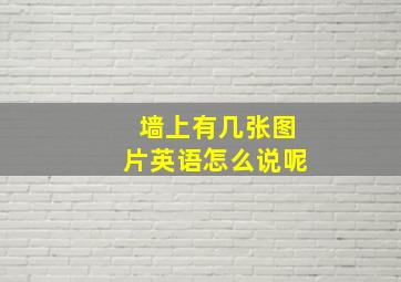 墙上有几张图片英语怎么说呢