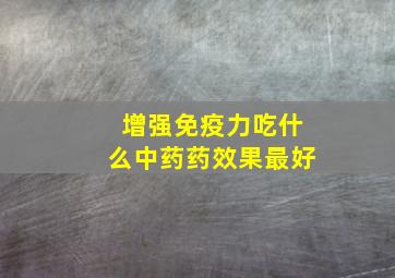 增强免疫力吃什么中药药效果最好