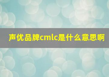 声优品牌cmlc是什么意思啊