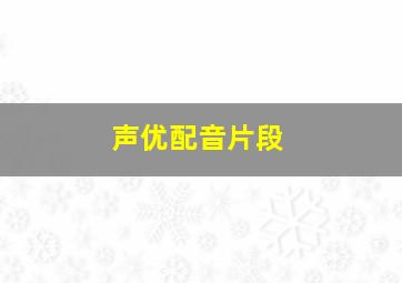 声优配音片段