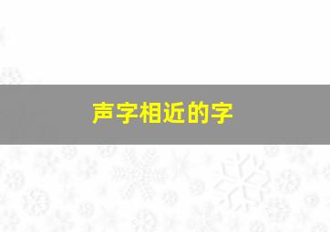 声字相近的字