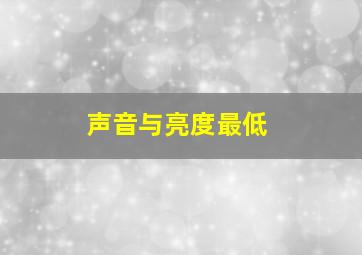 声音与亮度最低