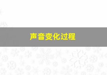 声音变化过程