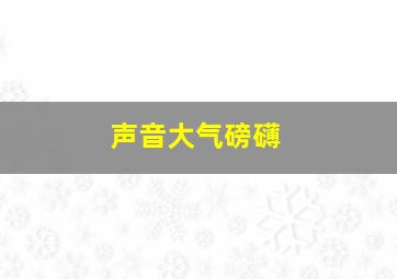 声音大气磅礴