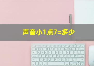 声音小1点7=多少