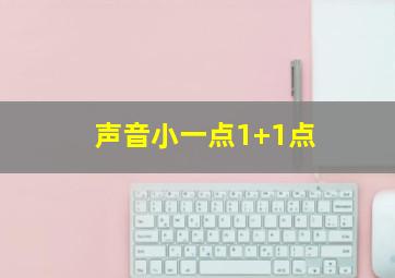 声音小一点1+1点