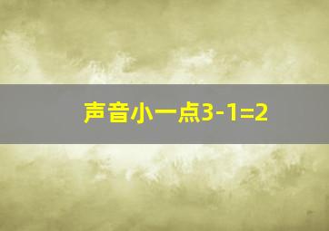 声音小一点3-1=2