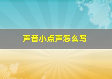 声音小点声怎么写