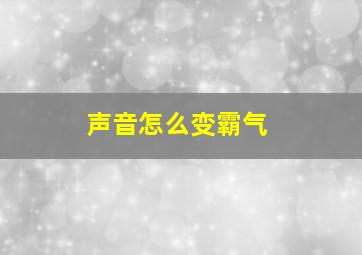 声音怎么变霸气