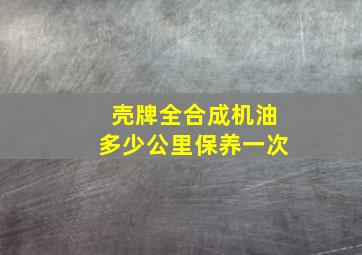 壳牌全合成机油多少公里保养一次