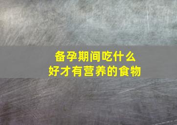 备孕期间吃什么好才有营养的食物