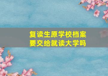 复读生原学校档案要交给就读大学吗