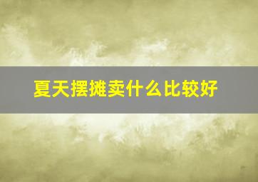 夏天摆摊卖什么比较好