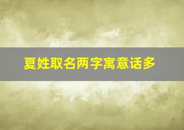 夏姓取名两字寓意话多