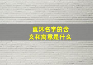 夏沐名字的含义和寓意是什么