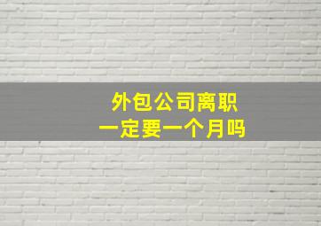 外包公司离职一定要一个月吗