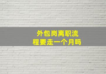 外包岗离职流程要走一个月吗