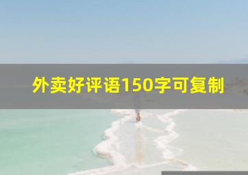 外卖好评语150字可复制