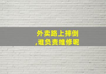 外卖路上摔倒,谁负责维修呢