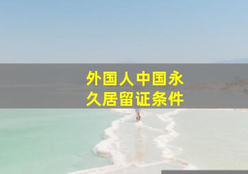 外国人中国永久居留证条件