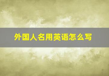 外国人名用英语怎么写