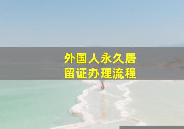 外国人永久居留证办理流程