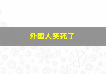 外国人笑死了