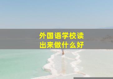 外国语学校读出来做什么好